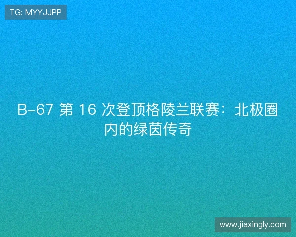 B-67 第 16 次登顶格陵兰联赛:北极圈内的绿茵传奇 B-67 第 16 次登顶格陵兰联赛:北极圈内的绿茵传奇